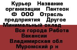 Курьер › Название организации ­ Пантеон-Ф, ООО › Отрасль предприятия ­ Другое › Минимальный оклад ­ 15 000 - Все города Работа » Вакансии   . Владимирская обл.,Муромский р-н